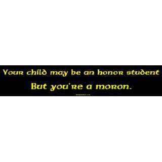 Your child may be an honor student But youre a moron. Bumper Sticker