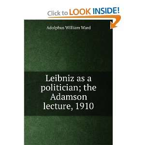   politician; the Adamson lecture, 1910: Adolphus William Ward: Books