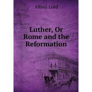  Luther, Or Rome and the Reformation Alfred Lord Books