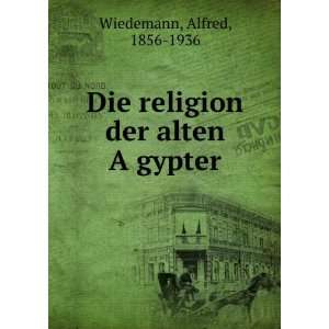   Die religion der alten AÌ?gypter Alfred, 1856 1936 Wiedemann Books