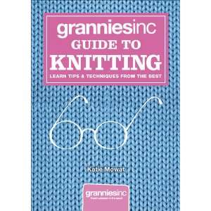 Grannies Inc. Guide to Knitting: Learn Tips, Techniques and Patterns 