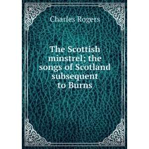   ; the songs of Scotland subsequent to Burns Charles Rogers Books