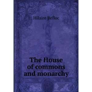  The House of commons and monarchy Hilaire Belloc Books