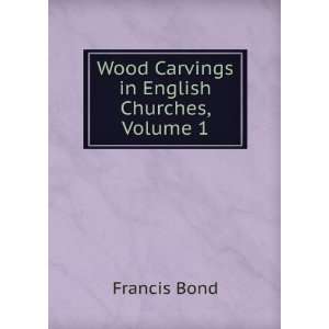  Wood Carvings in English Churches, Volume 1 Francis Bond 