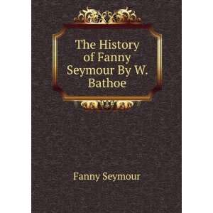  The History of Fanny Seymour By W. Bathoe. Fanny Seymour Books