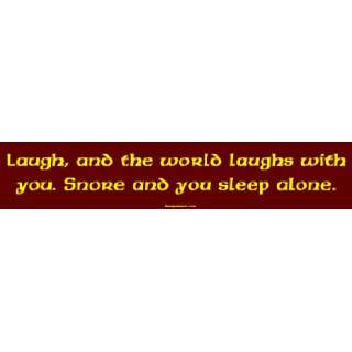  Laugh, and the world laughs with you. Snore and you sleep 