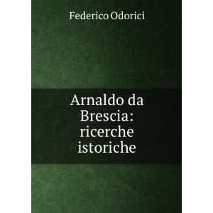    Arnaldo da Brescia ricerche istoriche Federico Odorici Books