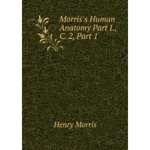 Morriss Human Anatomy Part I., C. 2, Part 1 Henry Morris 