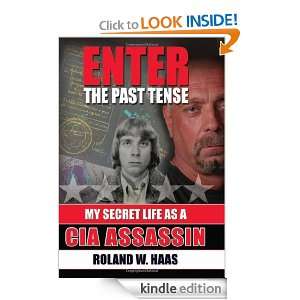 Enter the Past Tense: My Secret Life as a CIA Assassin: Roland W. Haas 