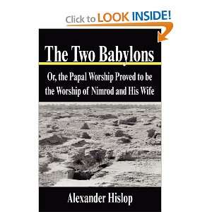  The Two Babylons Or, the Papal Worship Proved to be the 