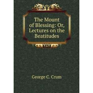   of Blessing Or, Lectures on the Beatitudes George C. Crum Books