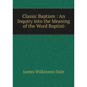   into the Meaning of the Word BaptizÃ¶ James Wilkinson Dale Books