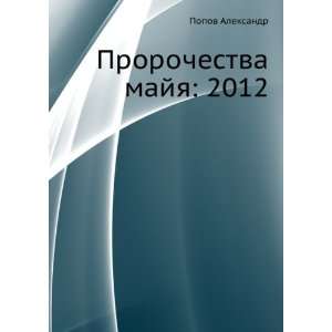   Prorochestva majya: 2012 (in Russian language): Popov Aleksandr: Books