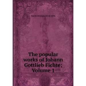   of Johann Gottlieb Fichte; Volume 1 Smith William 1816 1896 Books