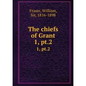    The chiefs of Grant. 1, pt.2 William, Sir, 1816 1898 Fraser Books