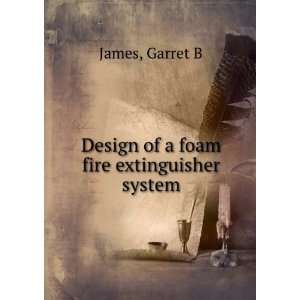  Design of a foam fire extinguisher system: Garret B James 