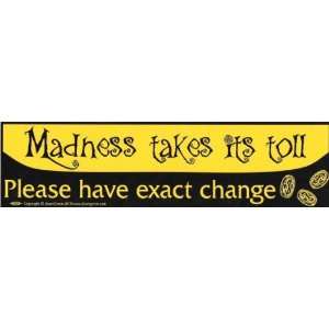  Madness takes its toll, please have exact change   Bumper 