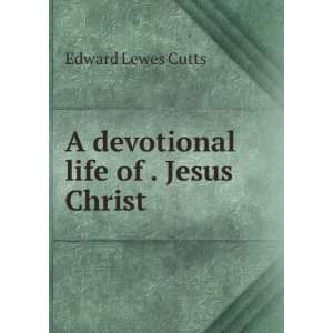    A devotional life of . Jesus Christ Cutts Edward Lewes Books