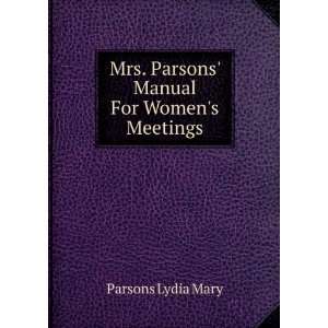   Mrs. Parsons Manual For Womens Meetings: Parsons Lydia Mary: Books