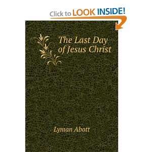 The Last Day of Jesus Christ Lyman Abott  Books