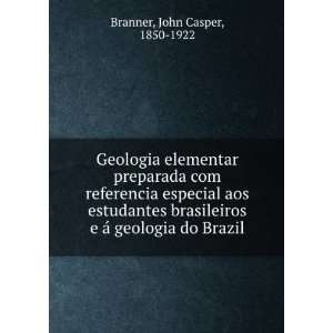   brasileiros e Ã¡ geologia do Brazil John Casper, 1850 1922 Branner