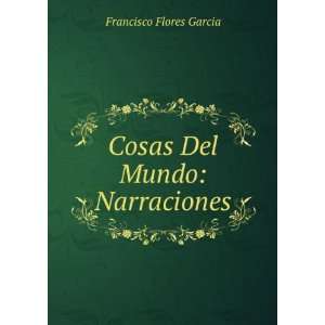    Cosas Del Mundo: Narraciones: Francisco Flores Garcia: Books