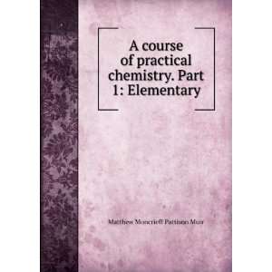   chemistry. Part 1: Elementary: Matthew Moncrieff Pattison Muir: Books