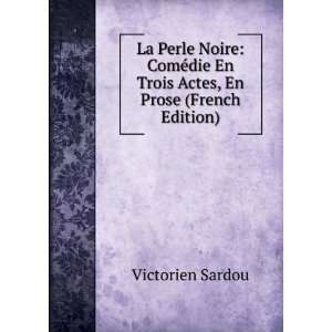 La Perle Noire ComÃ©die En Trois Actes, En Prose (French Edition)