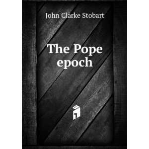  The Pope epoch John Clarke Stobart Books