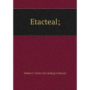  Etacteal; Robert F. [from old catalog] Coleman Books