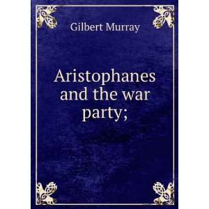 Aristophanes and the war party; Gilbert Murray  Books