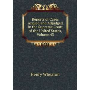   Supreme Court of the United States, Volume 43 Henry Wheaton Books