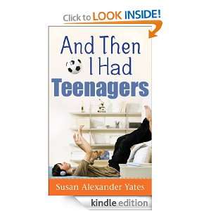 And Then I Had Teenagers Susan Alexander Yates  Kindle 