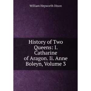  History of Two Queens I. Catharine of Aragon. Ii. Anne Boleyn 