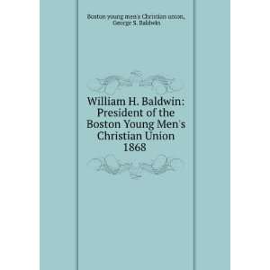William H. Baldwin: President of the Boston Young Mens Christian 